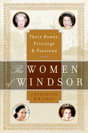 The Women of Windsor: Their Power, Privilege, and Passions de Catherine Whitney