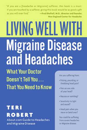 Living Well with Migraine Disease and Headaches: What Your Doctor Doesn't Tell You...That You Need to Know de Teri Robert, PhD