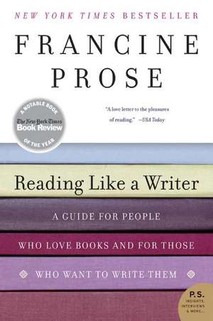 Reading Like a Writer: A Guide for People Who Love Books and for Those Who Want to Write Them de Francine Prose