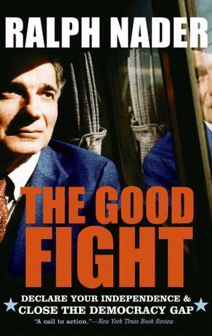 The Good Fight: Declare Your Independence and Close the Democracy Gap de Ralph Nader