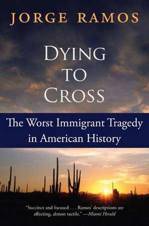 Dying to Cross: The Worst Immigrant Tragedy in American History de Jorge Ramos