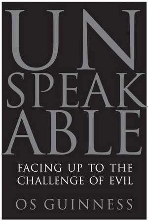 Unspeakable: Facing Up to the Challenge of Evil de Os Guinness