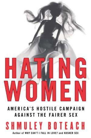 Hating Women: America's Hostile Campaign Against the Fairer Sex de Rabbi Shmuley Boteach