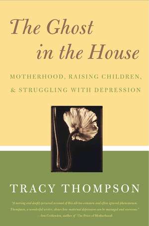 The Ghost in the House: Real Mothers Talk About Maternal Depression, Raising Children, and How They Cope de Tracy Thompson