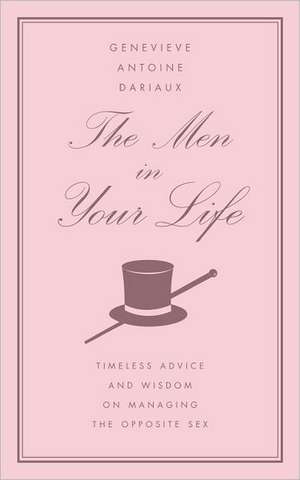 The Men in Your Life: Timeless Advice and Wisdom on Managing the Opposite Sex de Genevieve Antoine Dariaux