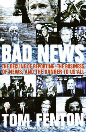 Bad News: The Decline of Reporting, the Business of News, and the Danger to Us All de Tom Fenton