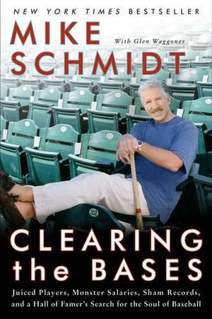 Clearing the Bases: Juiced Players, Monster Salaries, Sham Records, and a Hall of Famer's Search for the Soul of Baseball de Mike Schmidt