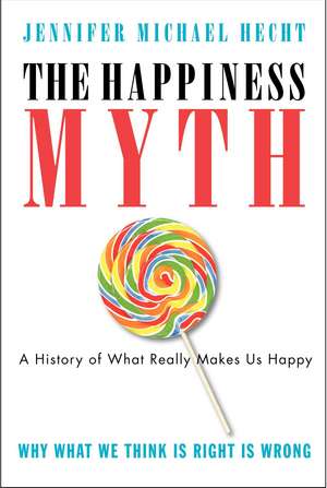 The Happiness Myth: The Historical Antidote to What Isn't Working Today de Jennifer Hecht