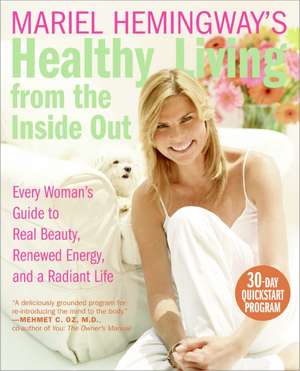 Mariel Hemingway's Healthy Living from the Inside Out: Every Woman's Guide to Real Beauty, Renewed Energy, and a Radiant Life de Mariel Hemingway