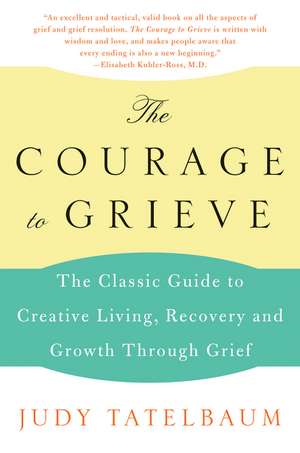 The Courage to Grieve: The Classic Guide to Creative Living, Recovery, and Growth Through Grief de Judy Tatelbaum