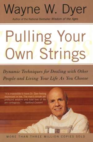 Pulling Your Own Strings: Dynamic Techniques for Dealing with Other People and Living Your Life As You Choose de Wayne W Dyer