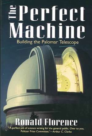 The Perfect Machine: Building the Palomar Telescope de Ronald Florence