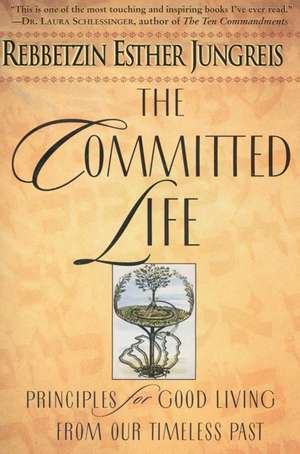 The Committed Life: Principles for Good Living from Our Timeless Past de Rebbetzin Esther Jungreis