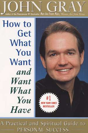 How to Get What You Want and Want What You Have: A Practical and Spiritual Guide to Personal Success de John Gray