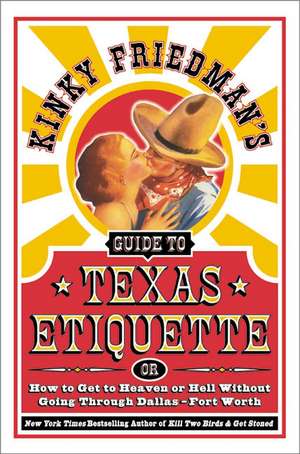 Kinky Friedman's Guide to Texas Etiquette: Or How to Get to Heaven or Hell Without Going Through Dallas-Fort Worth de Kinky Friedman