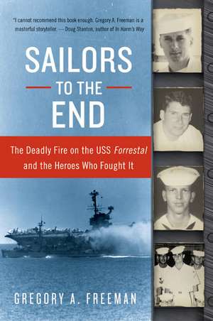 Sailors to the End: The Deadly Fire on the USS Forrestal and the Heroes Who Fought It de Gregory A. Freeman