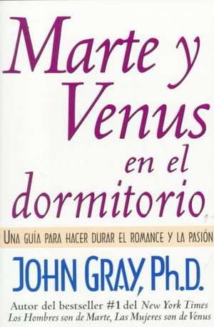 Marte y Venus en el Dormitorio: Una guia para hacer durar el romance y la pasion de John Gray