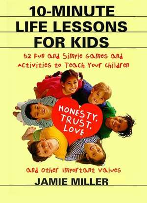 10-Minute Life Lessons for Kids: 52 Fun and Simple Games and Activities to Teach Your Child Honesty, Trust, Love, and Other Important Values de Jamie C Miller