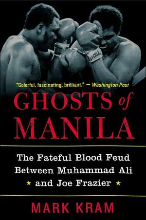 Ghosts of Manila: The Fateful Blood Feud Between Muhammad Ali and Joe Frazier de Mark Kram, Jr.