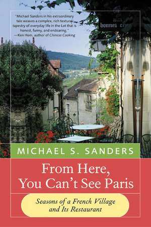 From Here, You Can't See Paris: Seasons of a French Village and Its Restaurant de Michael S Sanders