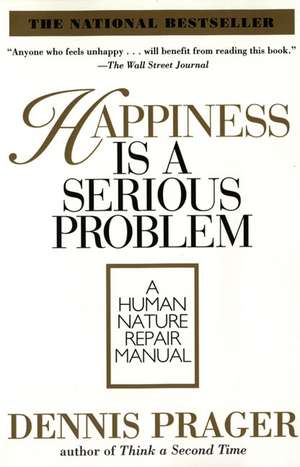 Happiness Is a Serious Problem: A Human Nature Repair Manual de Dennis Prager