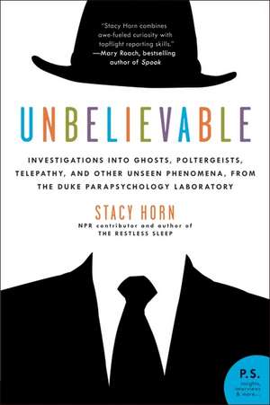 Unbelievable: Investigations into Ghosts, Poltergeists, Telepathy, and Other Unseen Phenomena, from the Duke Parapsychology Laboratory de Stacy Horn