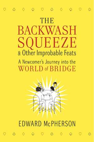 The Backwash Squeeze and Other Improbable Feats: A Newcomer's Journey into the World of Bridge de Edward McPherson