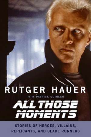 All Those Moments: Stories of Heroes, Villains, Replicants, and Blade Runners de Rutger Hauer