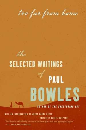 Too Far from Home: The Selected Writings of Paul Bowles de Paul Bowles