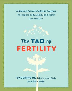 The Tao of Fertility: A Healing Chinese Medicine Program to Prepare Body, Mind, and Spirit for New Life de Daoshing Ni