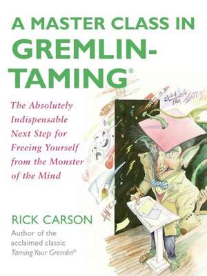 A Master Class in Gremlin-Taming(R): The Absolutely Indispensable Next Step for Freeing Yourself from the Monster of the Mind de Rick Carson