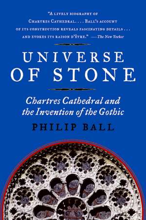 Universe of Stone: Chartres Cathedral and the Invention of the Gothic de Philip Ball