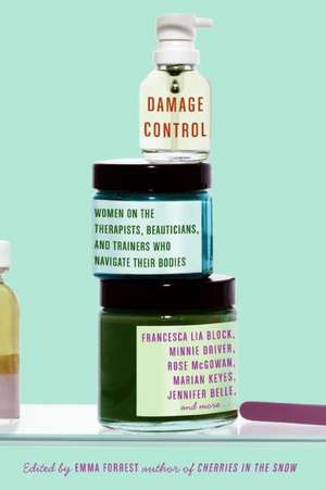 Damage Control: Women on the Therapists, Beauticians, and Trainers Who Navigate Their Bodies de Emma Forrest