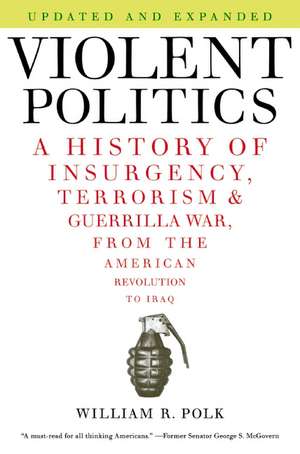 Violent Politics: A History of Insurgency, Terrorism, and Guerrilla War, from the American Revolution to Iraq de William R. Polk