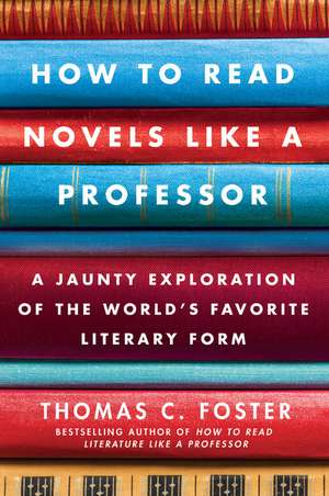 How to Read Novels Like a Professor: A Jaunty Exploration of the World's Favorite Literary Form de Thomas C Foster