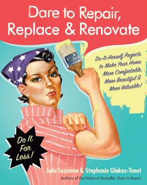 Dare to Repair, Replace & Renovate: Do-It-Herself Projects to Make Your Home More Comfortable, More Beautiful & More Valuable! de Julie Sussman