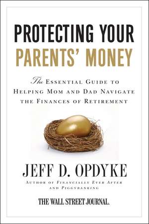 Protecting Your Parents' Money: The Essential Guide to Helping Mom and Dad Navigate the Finances of Retirement de Jeff D. Opdyke