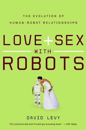 Love and Sex with Robots: The Evolution of Human-Robot Relationships de David Levy