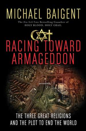 Racing Toward Armageddon: The Three Great Religions and the Plot to End the World de Michael Baigent