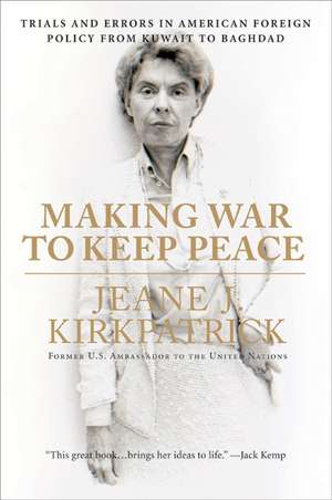 Making War to Keep Peace: Trials and Errors in American Foreign Policy from Kuwait to Baghdad de Jeane J. Kirkpatrick