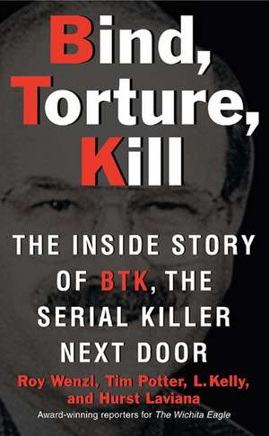 Bind, Torture, Kill: The Inside Story of BTK, the Serial Killer Next Door de Roy Wenzl