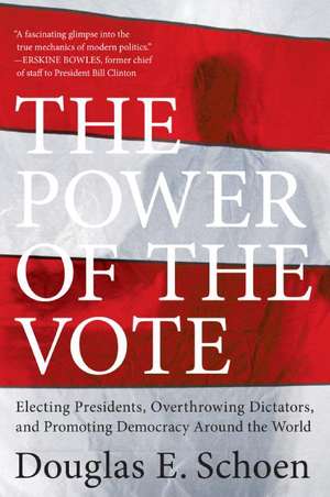 The Power of the Vote: Electing Presidents, Overthrowing Dictators, and Promoting Democracy Around the World de Douglas E. Schoen