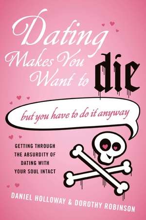 Dating Makes You Want to Die: (But You Have to Do It Anyway) de Daniel Holloway