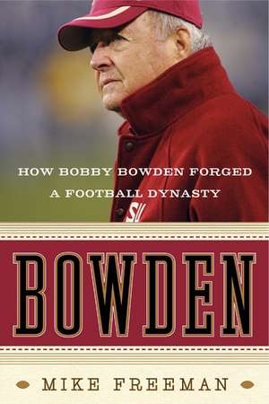 Bowden: How Bobby Bowden Forged a Football Dynasty de Mike Freeman