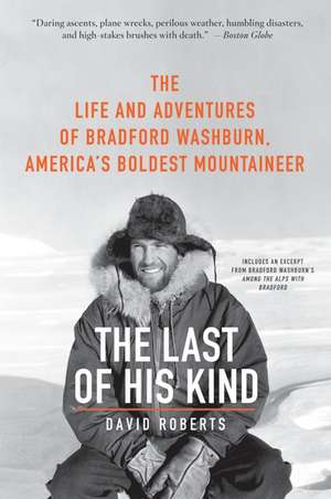 The Last of His Kind: The Life and Adventures of Bradford Washburn, America's Boldest Mountaineer de David Roberts