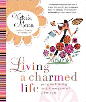 Living a Charmed Life: Your Guide to Finding Magic in Every Moment of Every Day de Victoria Moran