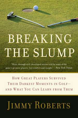 Breaking the Slump: How Great Players Survived Their Darkest Moments in Golf--and What You Can Learn from Them de Jimmy Roberts