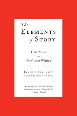 The Elements of Story: Field Notes on Nonfiction Writing de Francis Flaherty