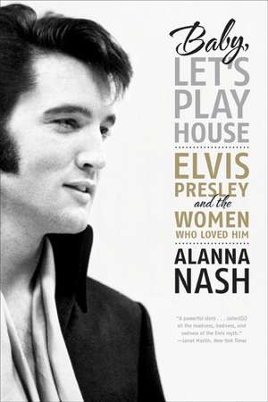 Baby, Let's Play House: Elvis Presley and the Women Who Loved Him de Alanna Nash