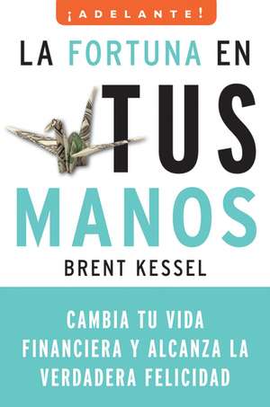 La fortuna en tus manos: Cambia tu vida financiera y alcanza la verdadera felicidad de Brent Kessel